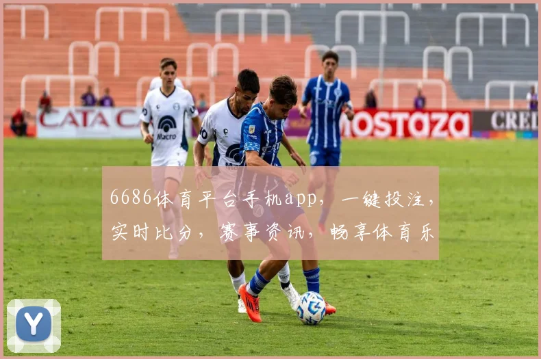 6686体育平台手机app，一键投注，实时比分，赛事资讯，畅享体育乐趣，三重惊喜，等你来战
