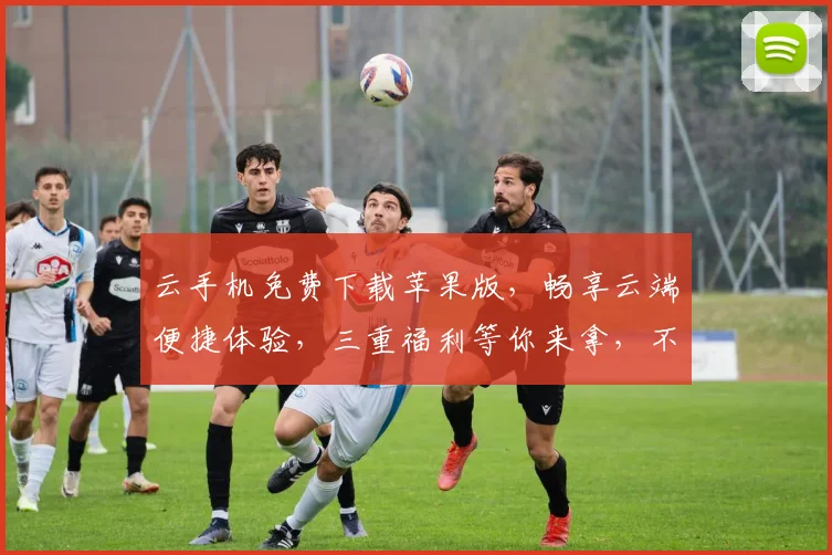 云手机免费下载苹果版，畅享云端便捷体验，三重福利等你来拿，不容错过