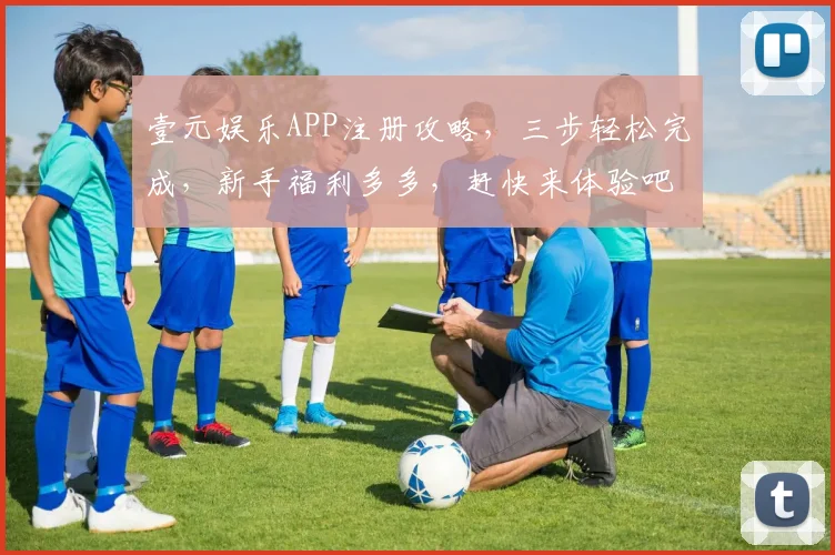 壹元娱乐APP注册攻略，三步轻松完成，新手福利多多，赶快来体验吧