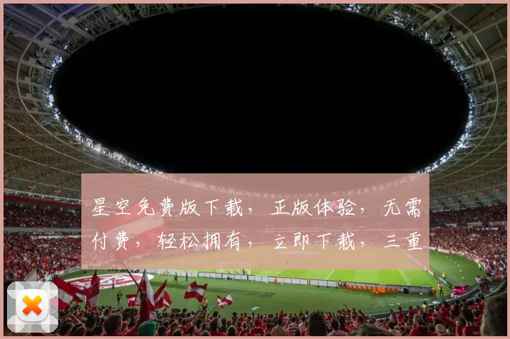 星空免费版下载，正版体验，无需付费，轻松拥有，立即下载，三重惊喜等你来