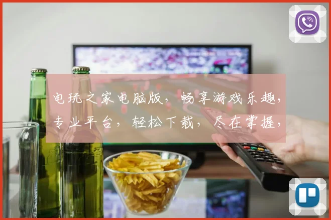 电玩之家电脑版，畅享游戏乐趣，专业平台，轻松下载，尽在掌握，游戏迷必备