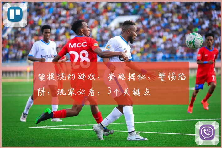 能提现的游戏，套路揭秘，警惕陷阱，玩家必看，3个关键点
