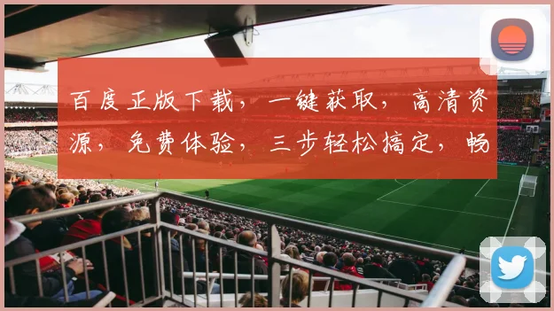 百度正版下载，一键获取，高清资源，免费体验，三步轻松搞定，畅享影视盛宴，不容错过