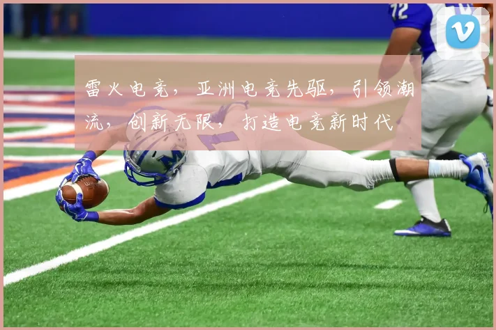 雷火电竞，亚洲电竞先驱，引领潮流，创新无限，打造电竞新时代
