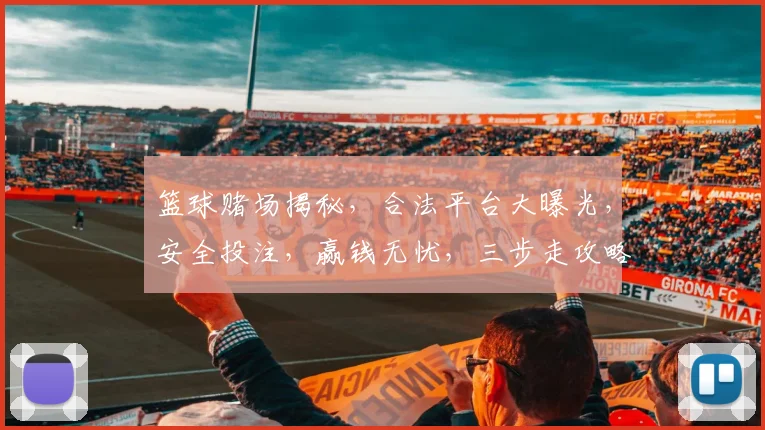 篮球赌场揭秘，合法平台大曝光，安全投注，赢钱无忧，三步走攻略，必看