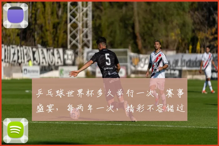 乒乓球世界杯多久举行一次，赛事盛宴，每两年一次，精彩不容错过，锁定精彩赛事