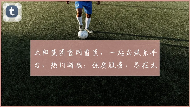 太阳集团官网首页，一站式娱乐平台，热门游戏，优质服务，尽在太阳集团，体验非凡