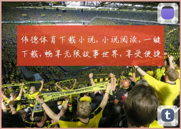 伟德体育下载小说,小说阅读,一键下载,畅享无限故事世界,享受便捷阅读体验。