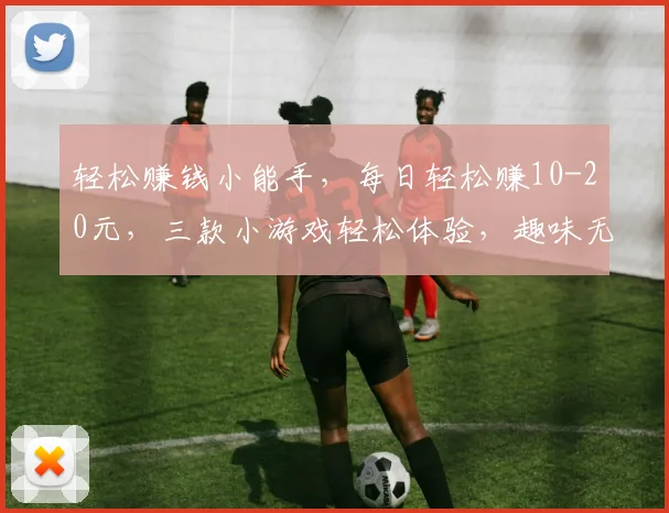 轻松赚钱小能手，每日轻松赚10-20元，三款小游戏轻松体验，趣味无穷，快来挑战