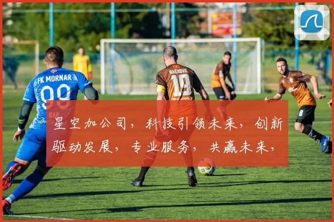 星空加公司，科技引领未来，创新驱动发展，专业服务，共赢未来，助力企业腾飞。