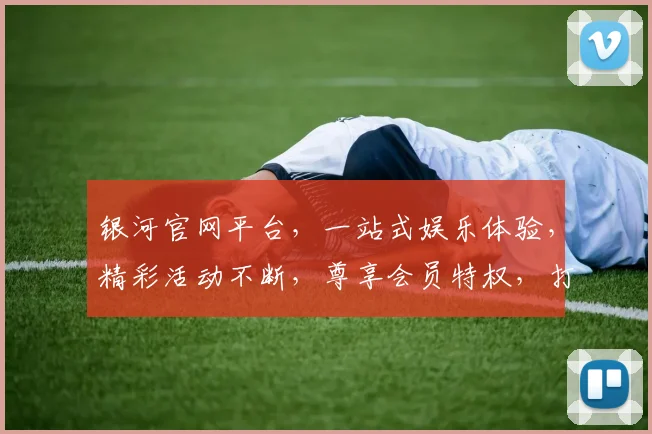 银河官网平台，一站式娱乐体验，精彩活动不断，尊享会员特权，打造娱乐新高度